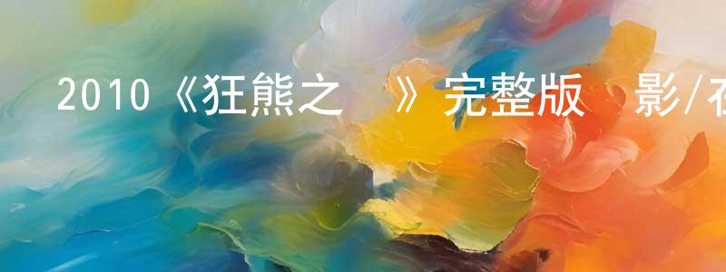 陳致宇的動漫綜藝大全,2010《狂熊之災》完整版電影/在線觀看/百度云-美劇天堂